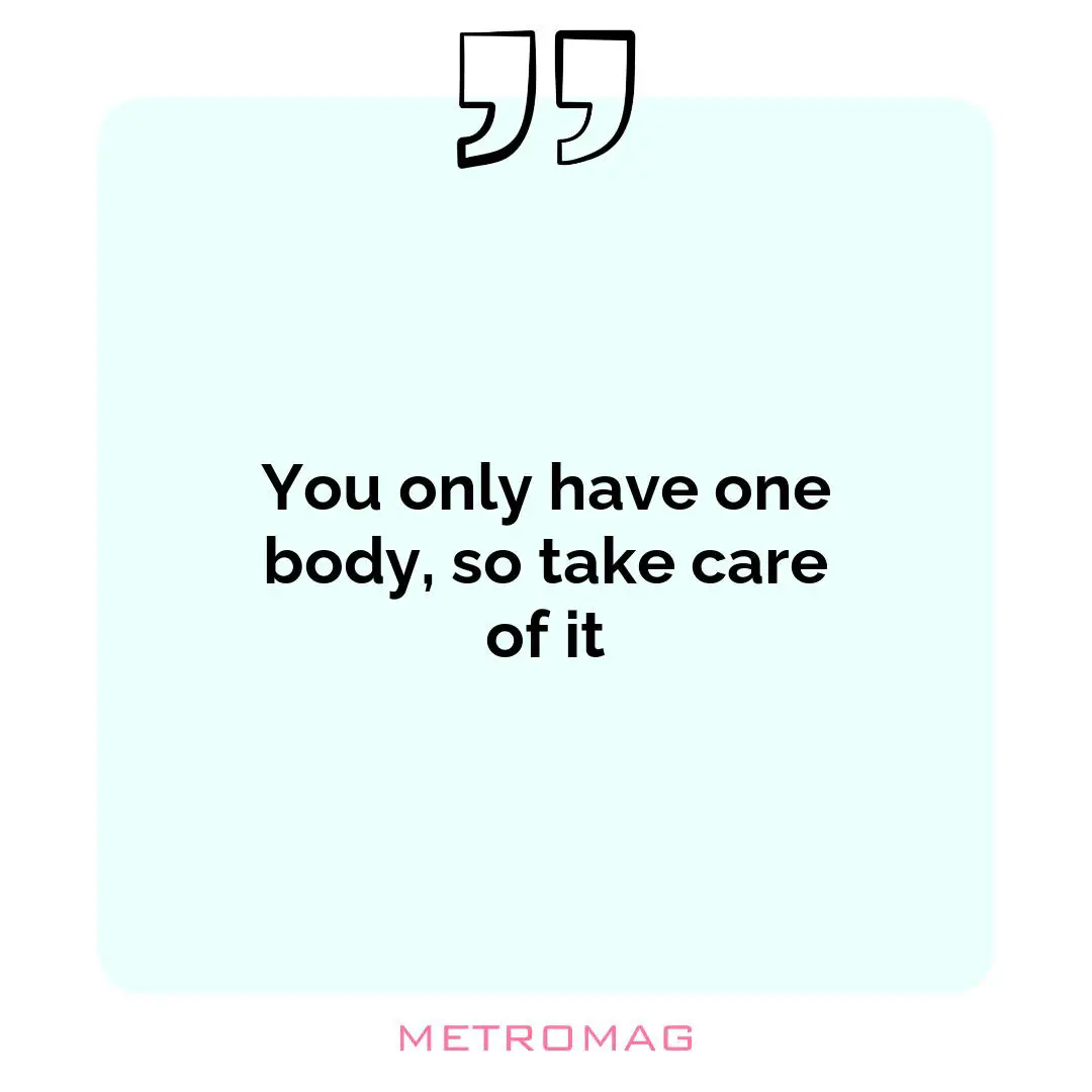 You only have one body, so take care of it