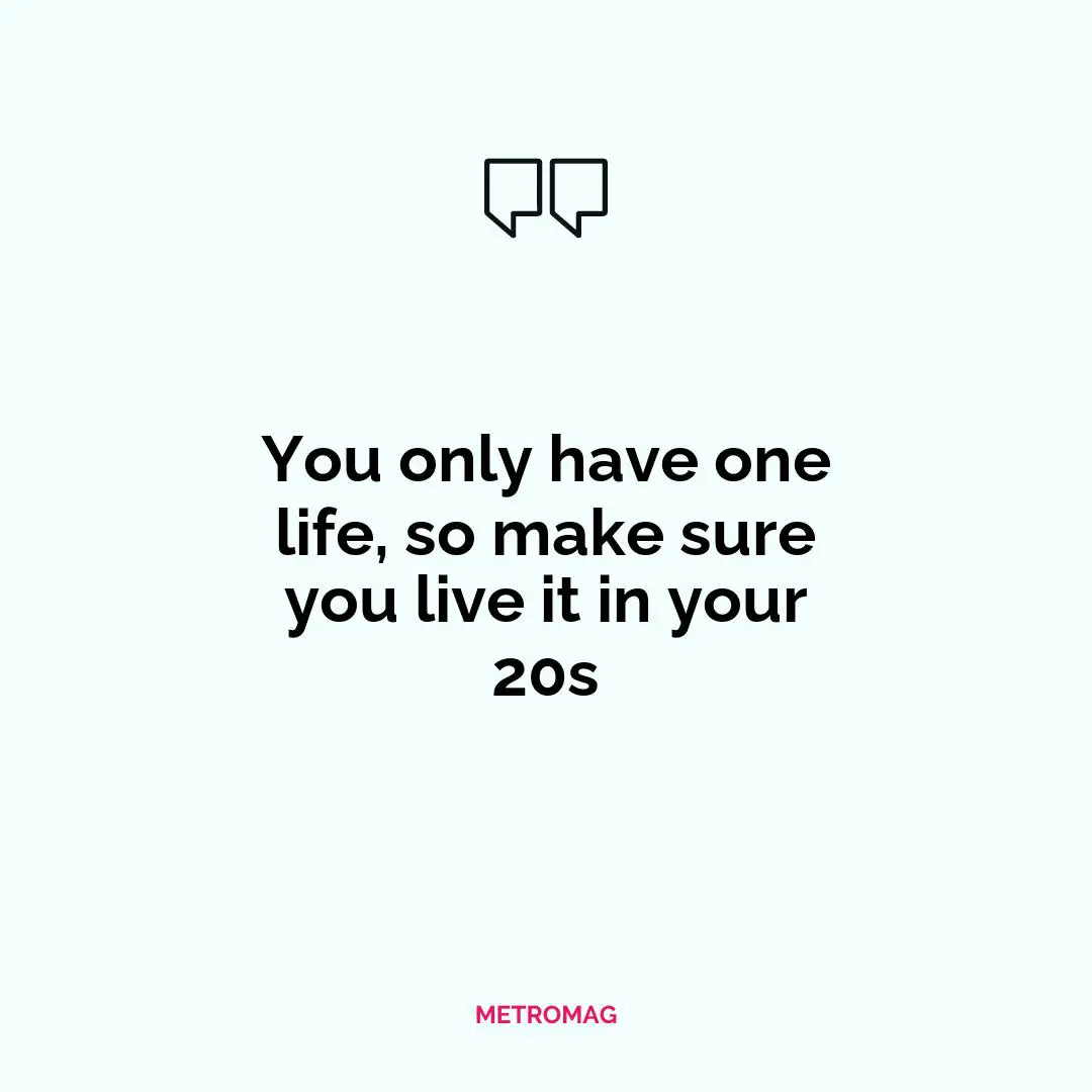 You only have one life, so make sure you live it in your 20s