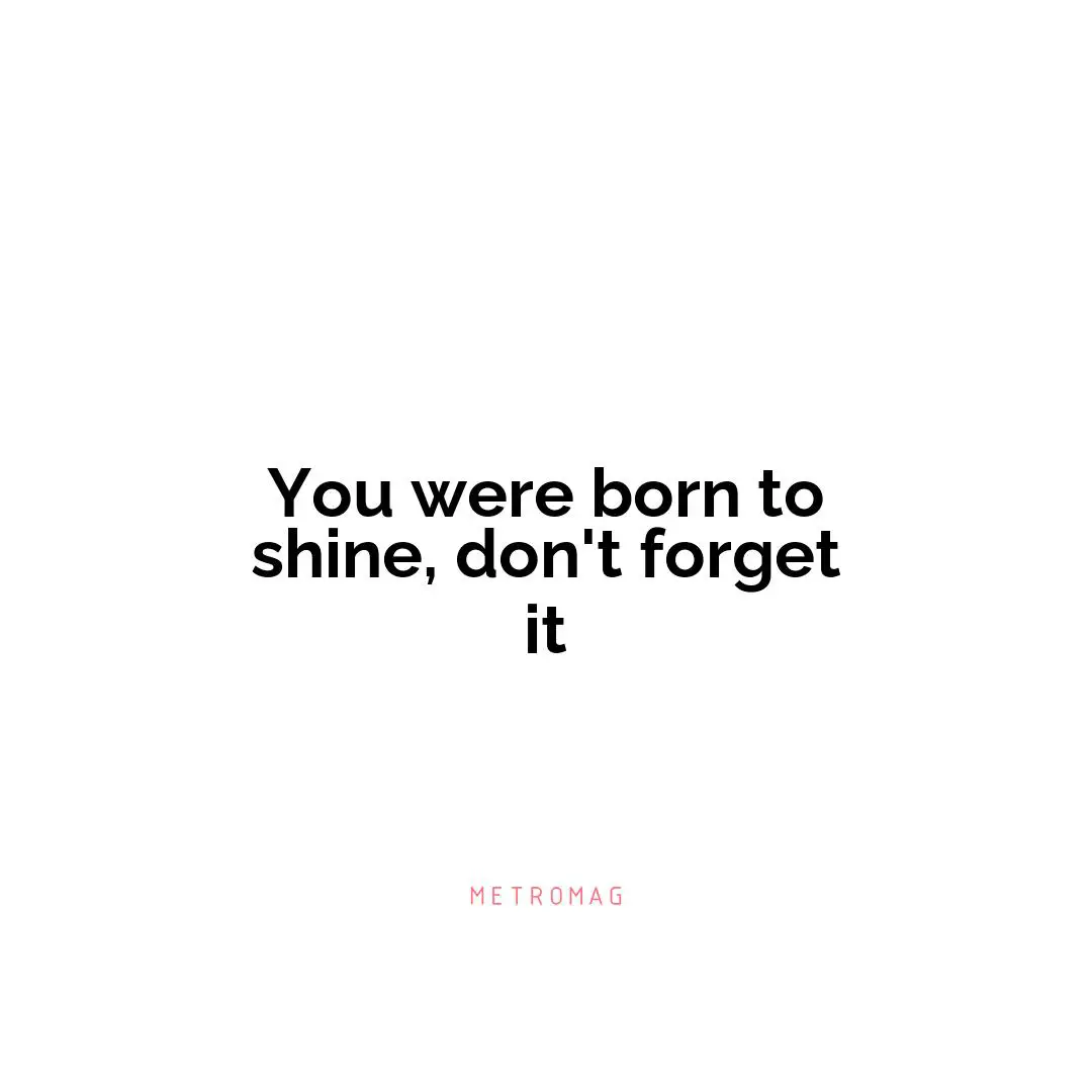 You were born to shine, don't forget it