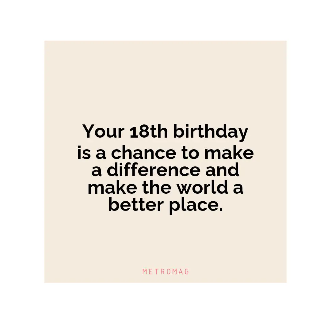 Your 18th birthday is a chance to make a difference and make the world a better place.