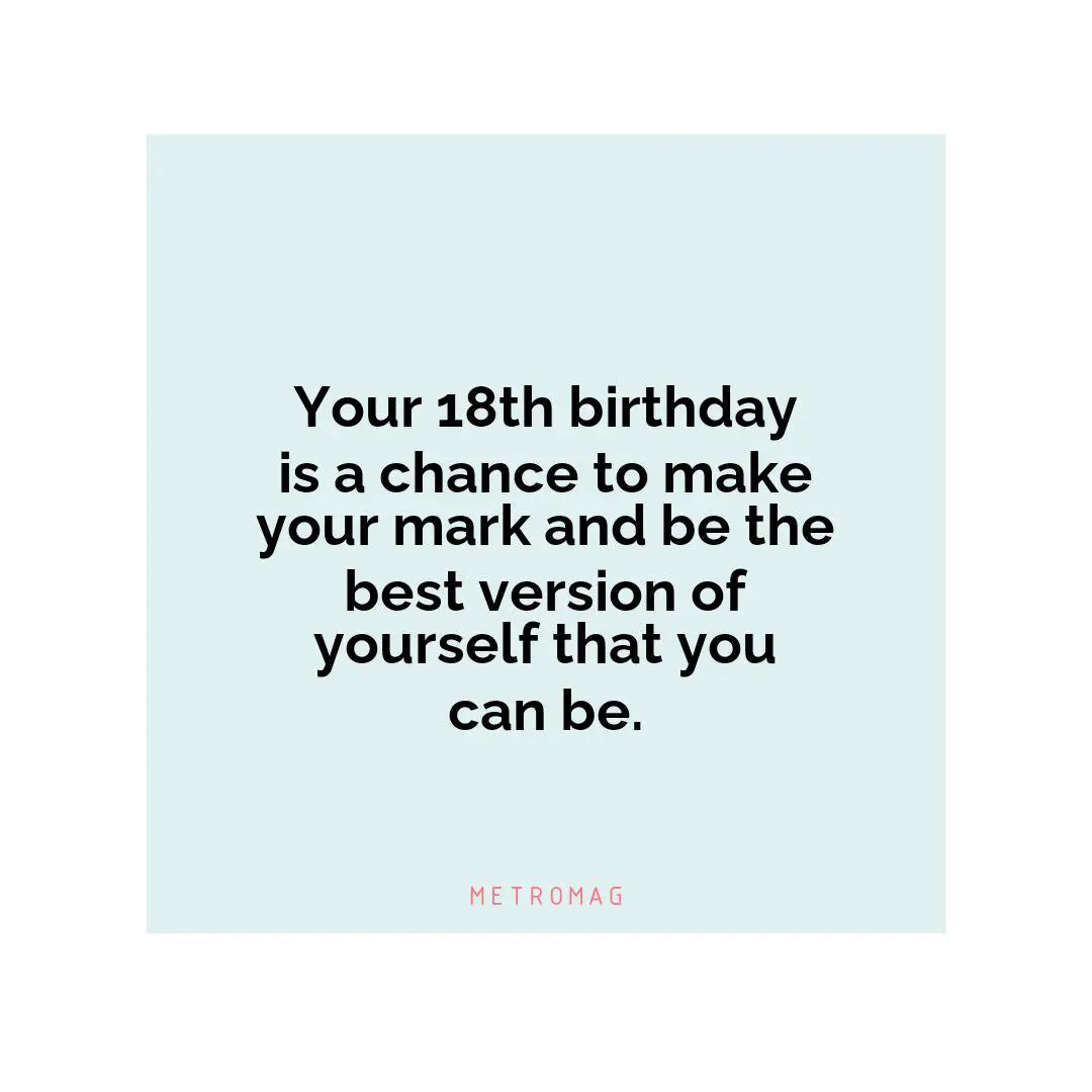 Your 18th birthday is a chance to make your mark and be the best version of yourself that you can be.