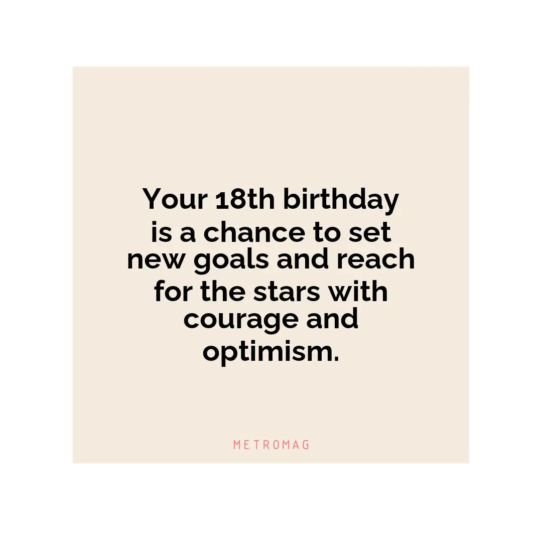 Your 18th birthday is a chance to set new goals and reach for the stars with courage and optimism.