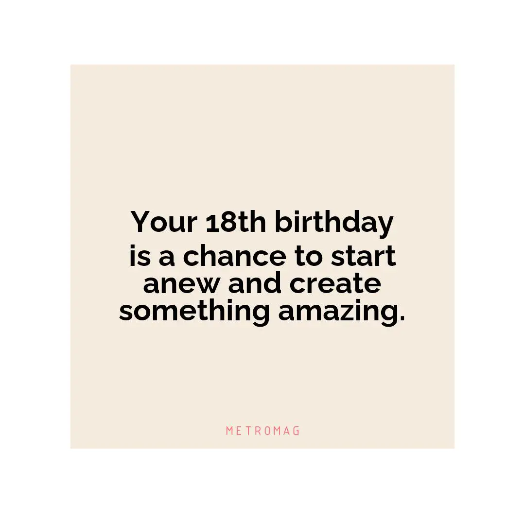 Your 18th birthday is a chance to start anew and create something amazing.