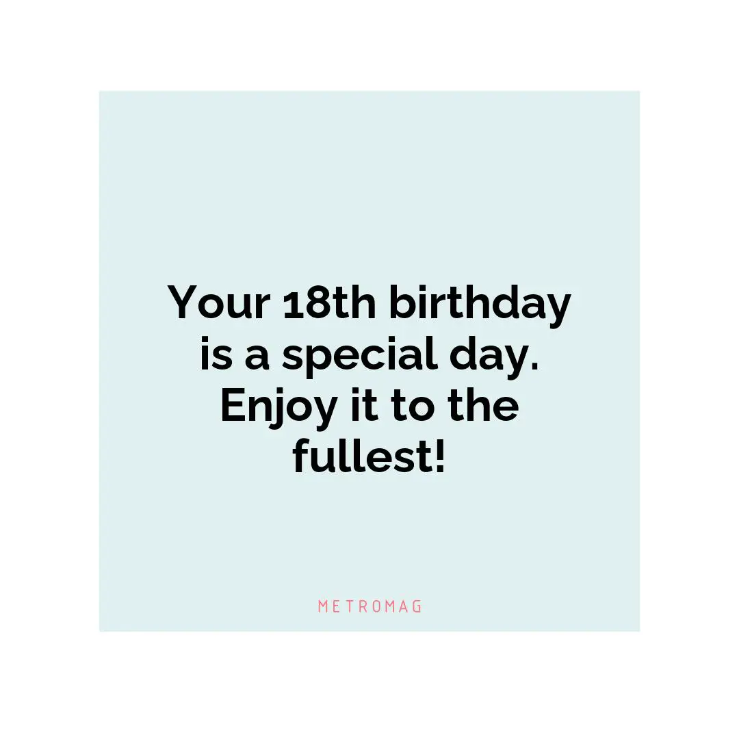 Your 18th birthday is a special day. Enjoy it to the fullest!
