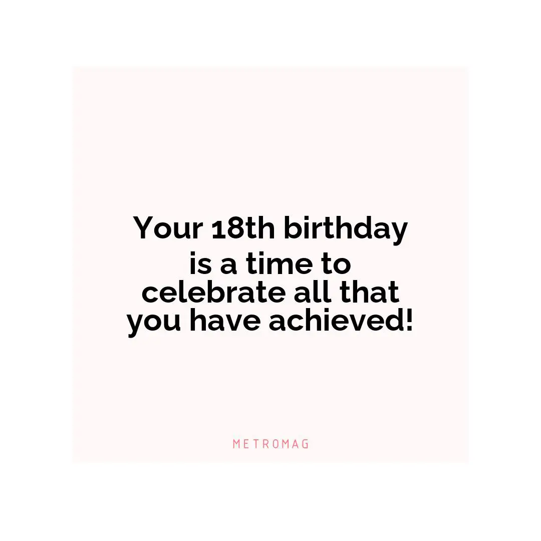Your 18th birthday is a time to celebrate all that you have achieved!