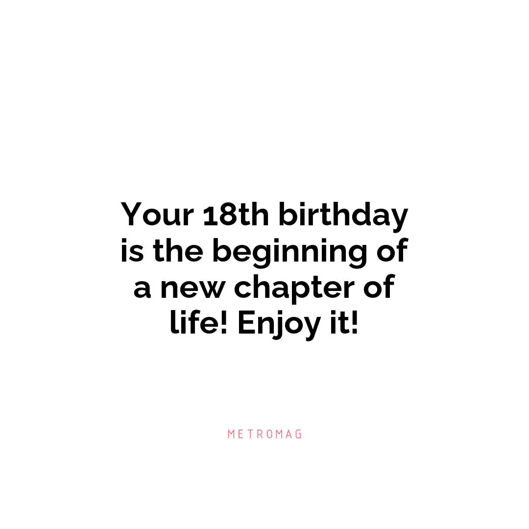 Your 18th birthday is the beginning of a new chapter of life! Enjoy it!