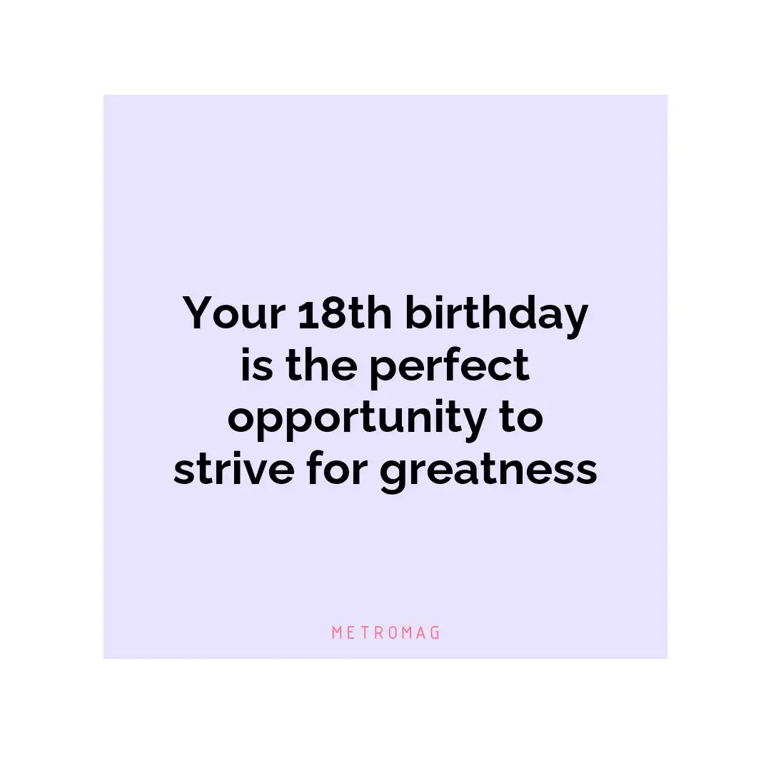 Your 18th birthday is the perfect opportunity to strive for greatness