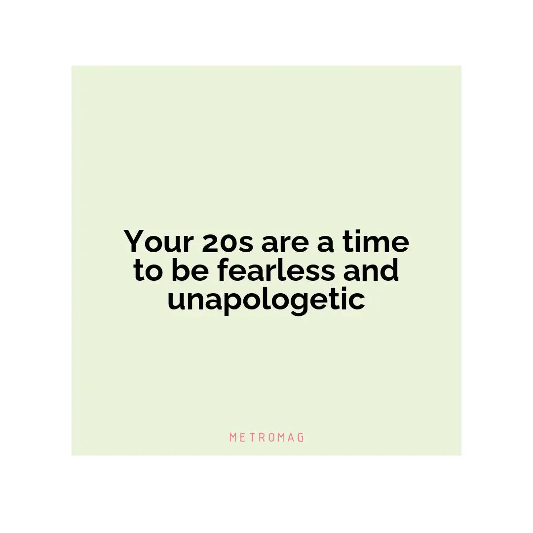 Your 20s are a time to be fearless and unapologetic