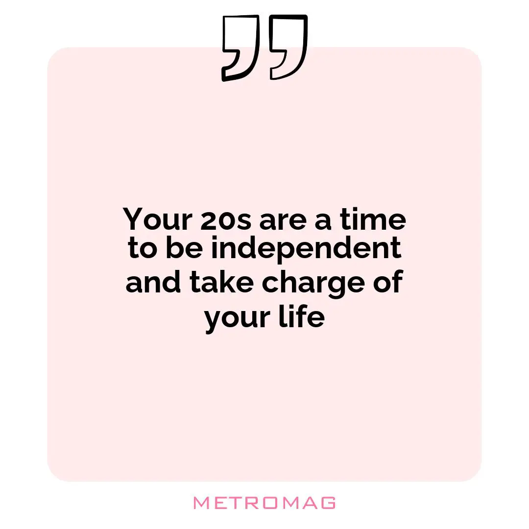 Your 20s are a time to be independent and take charge of your life