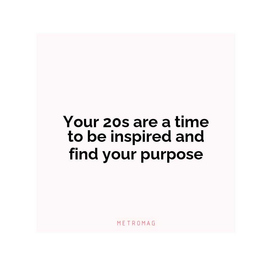 Your 20s are a time to be inspired and find your purpose