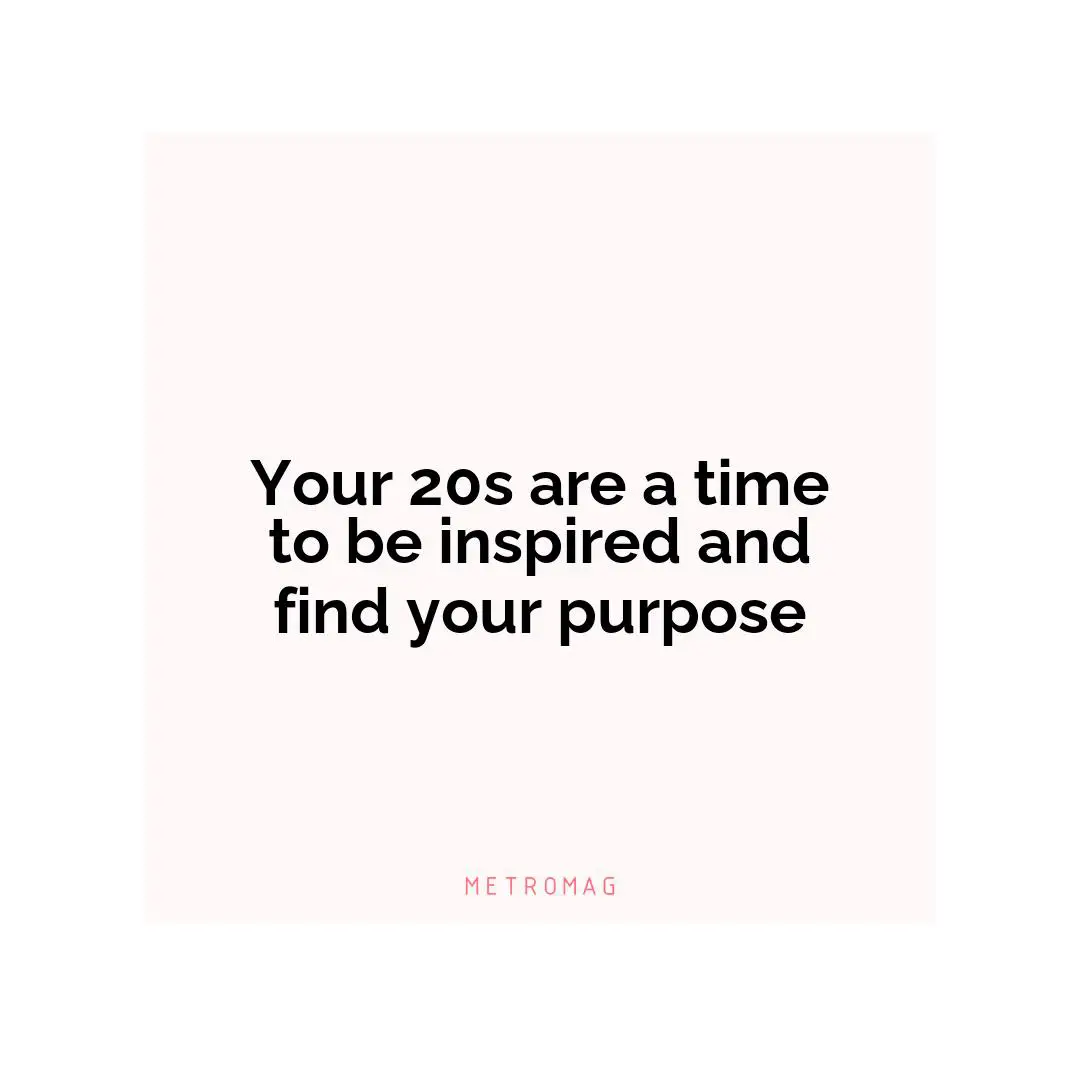Your 20s are a time to be inspired and find your purpose
