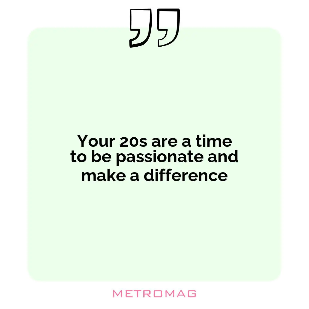 Your 20s are a time to be passionate and make a difference