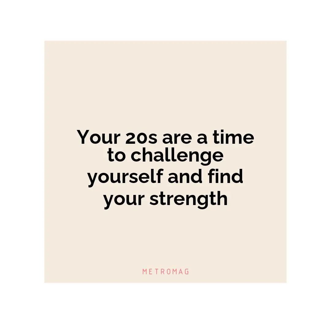 Your 20s are a time to challenge yourself and find your strength
