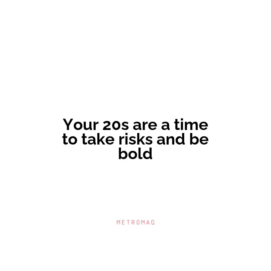 Your 20s are a time to take risks and be bold
