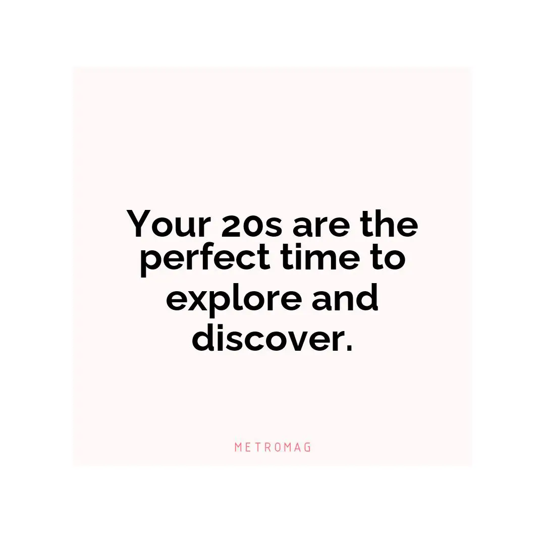 Your 20s are the perfect time to explore and discover.