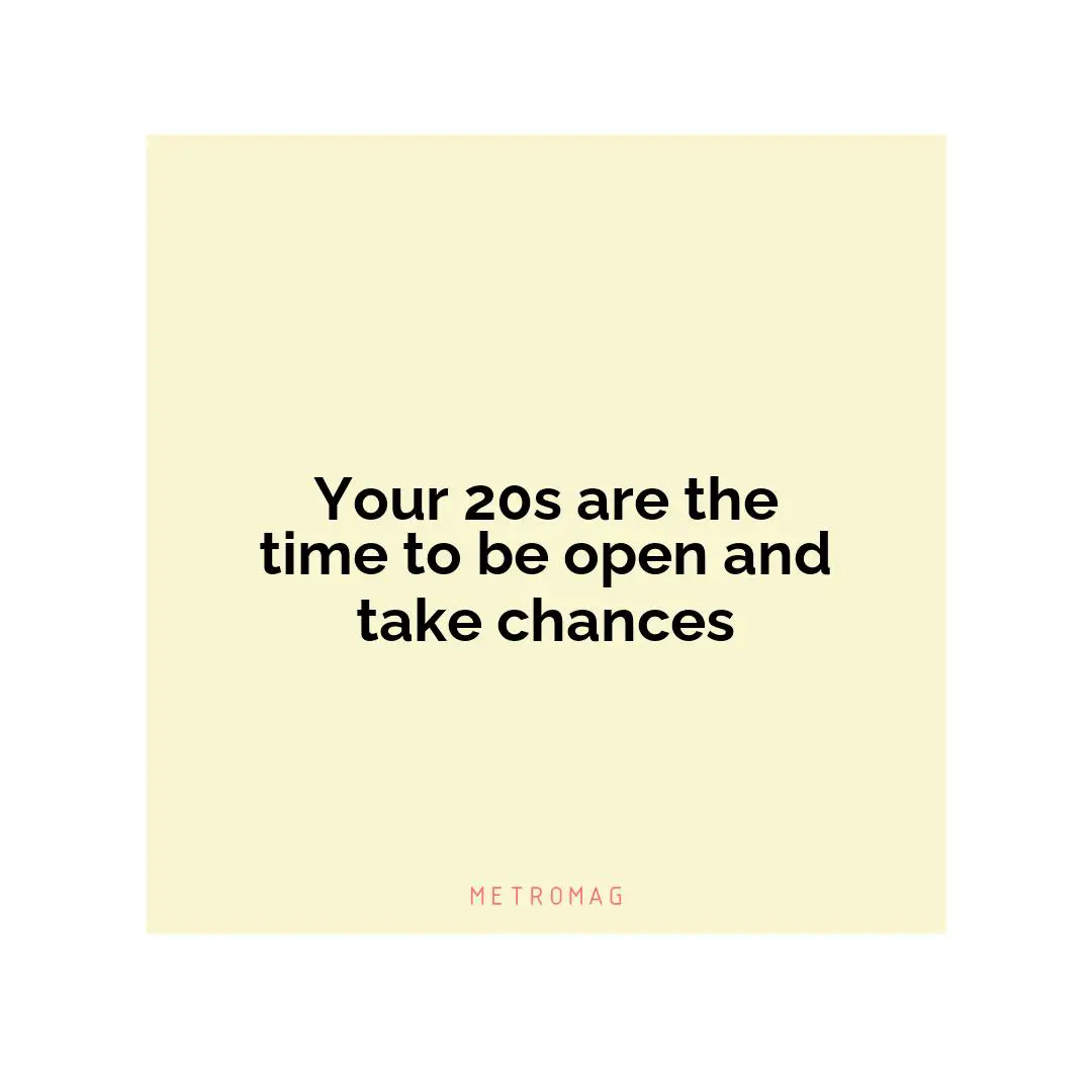 Your 20s are the time to be open and take chances