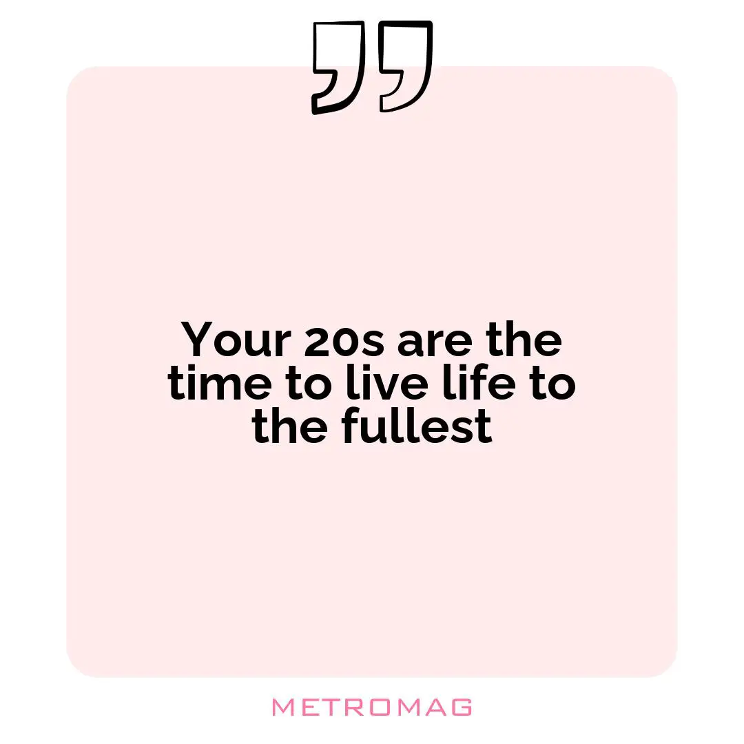 Your 20s are the time to live life to the fullest