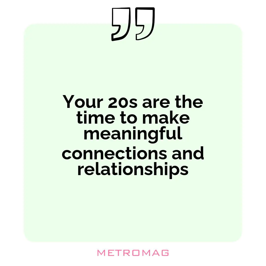Your 20s are the time to make meaningful connections and relationships