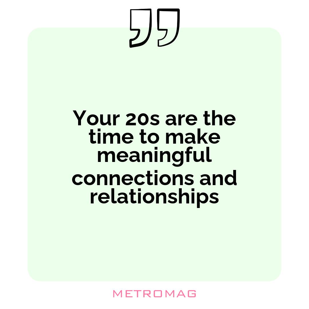 Your 20s are the time to make meaningful connections and relationships