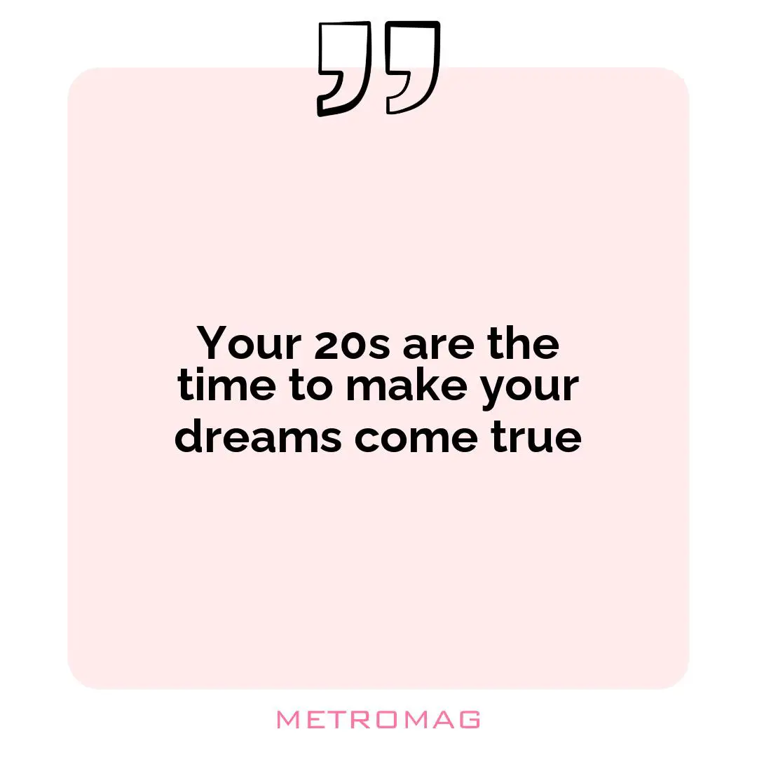 Your 20s are the time to make your dreams come true