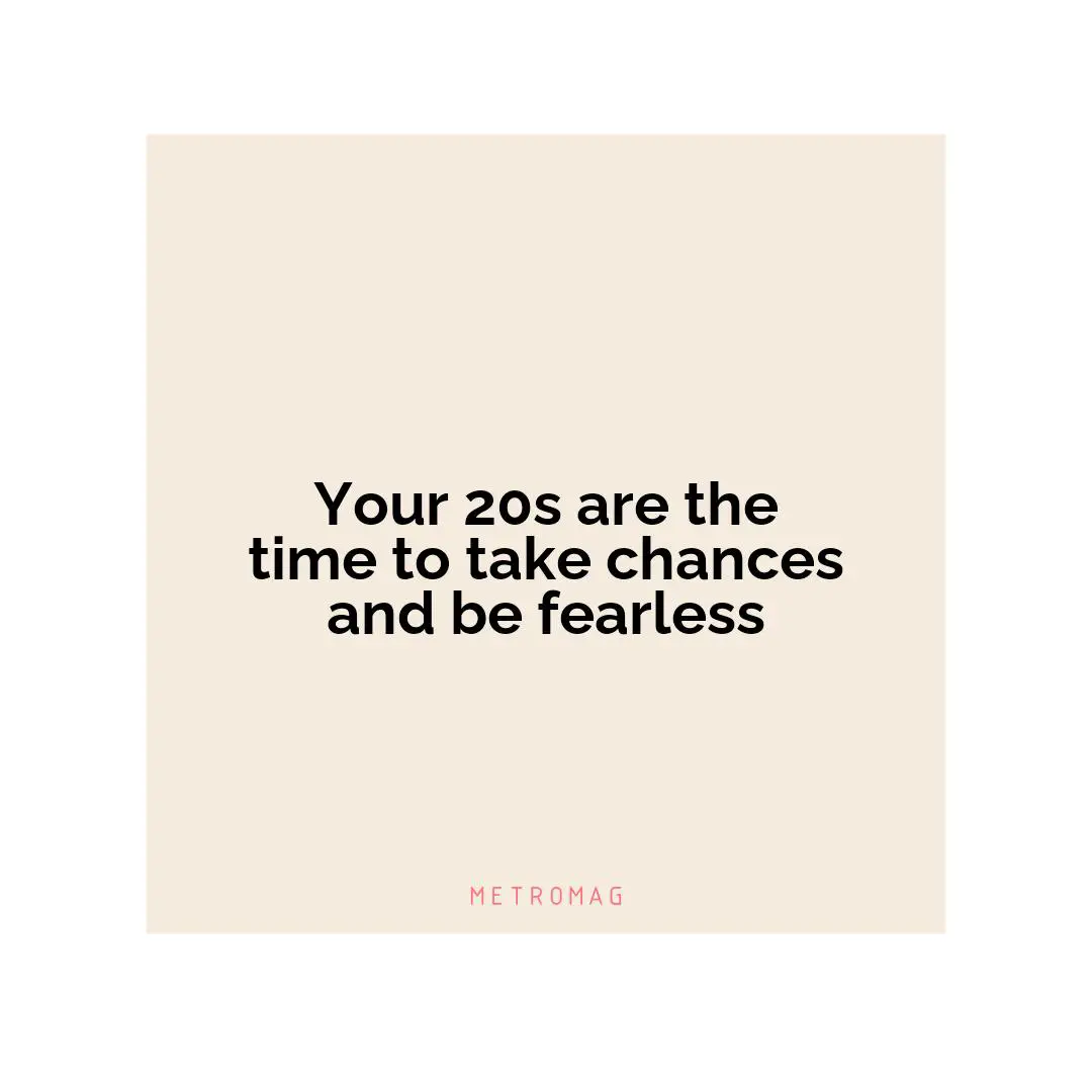 Your 20s are the time to take chances and be fearless