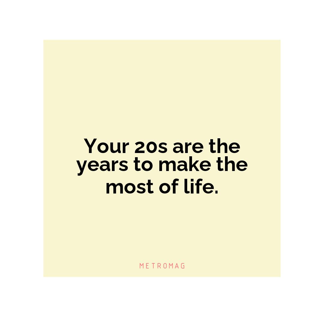 Your 20s are the years to make the most of life.