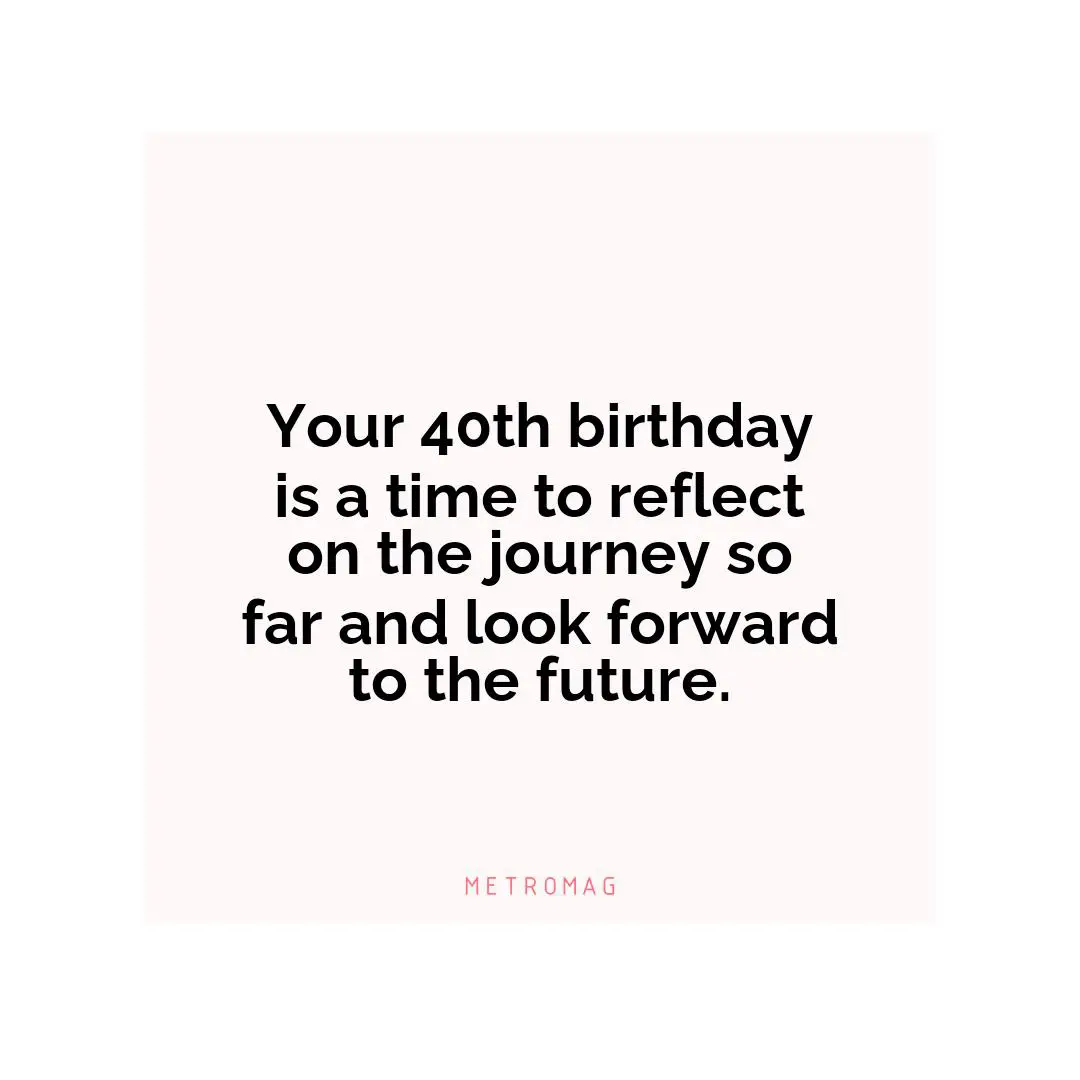 Your 40th birthday is a time to reflect on the journey so far and look forward to the future.