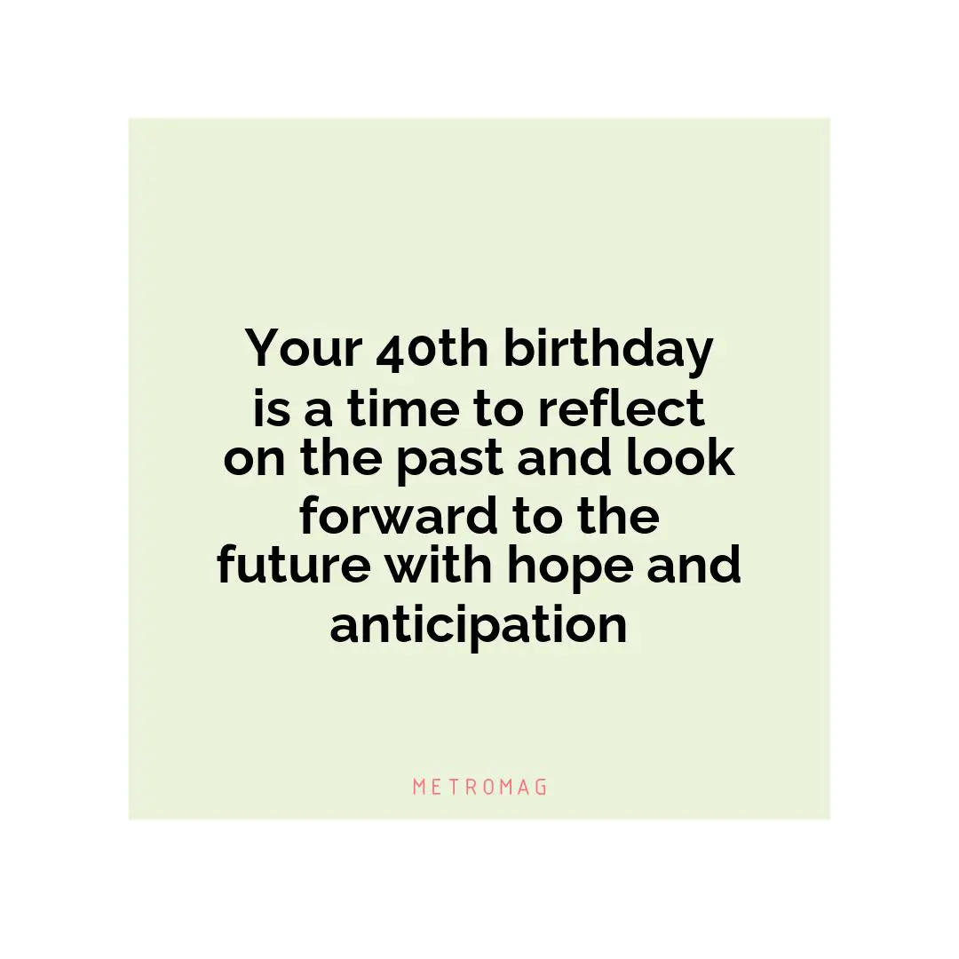 Your 40th birthday is a time to reflect on the past and look forward to the future with hope and anticipation
