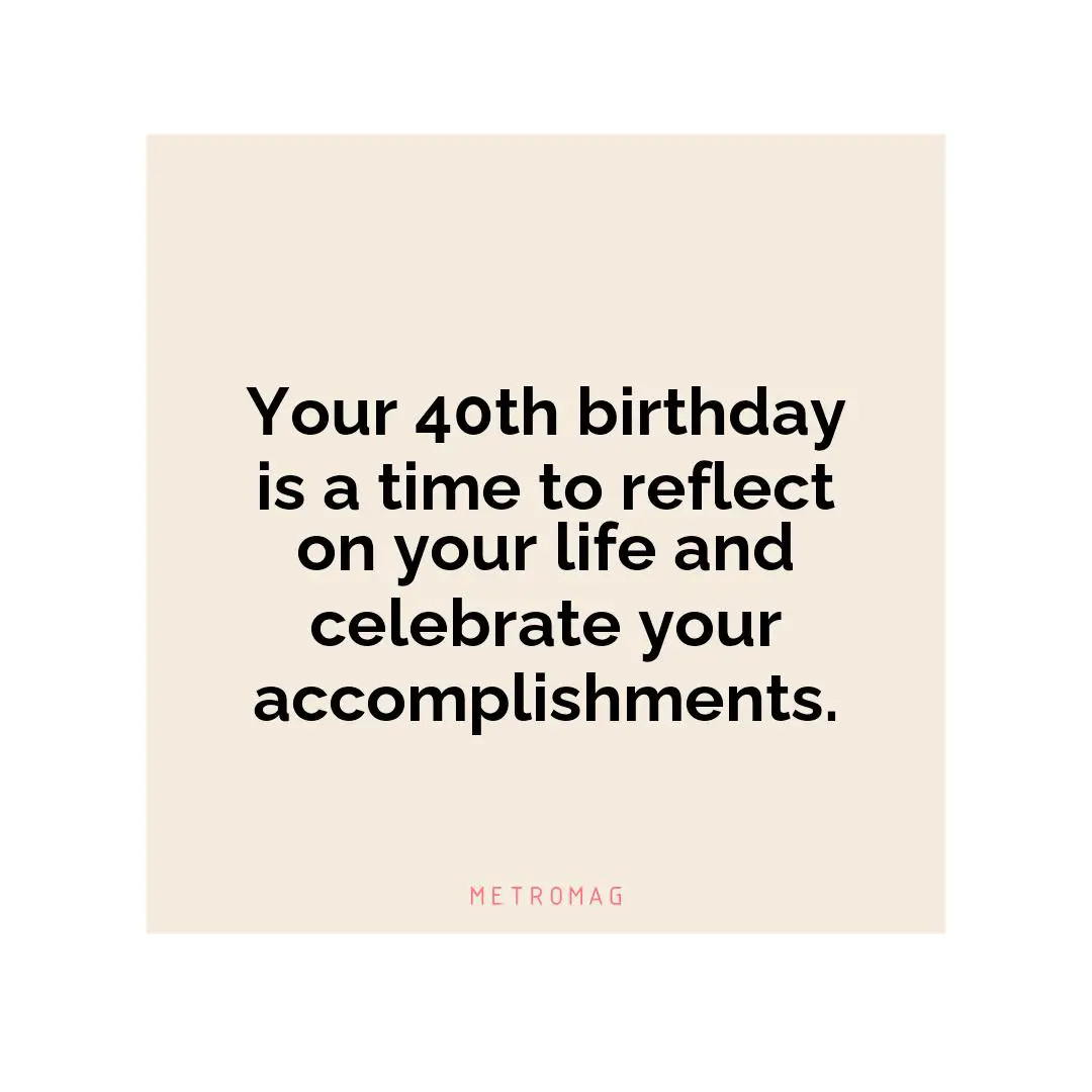 Your 40th birthday is a time to reflect on your life and celebrate your accomplishments.