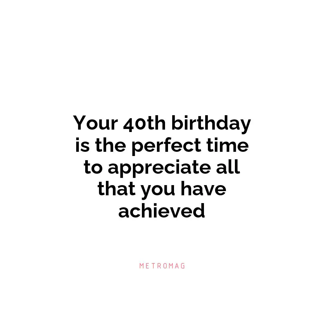 Your 40th birthday is the perfect time to appreciate all that you have achieved