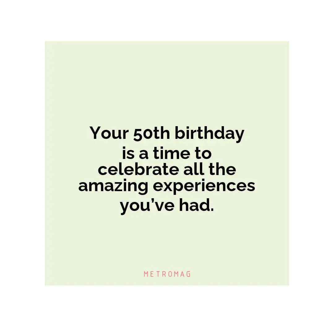 Your 50th birthday is a time to celebrate all the amazing experiences you’ve had.