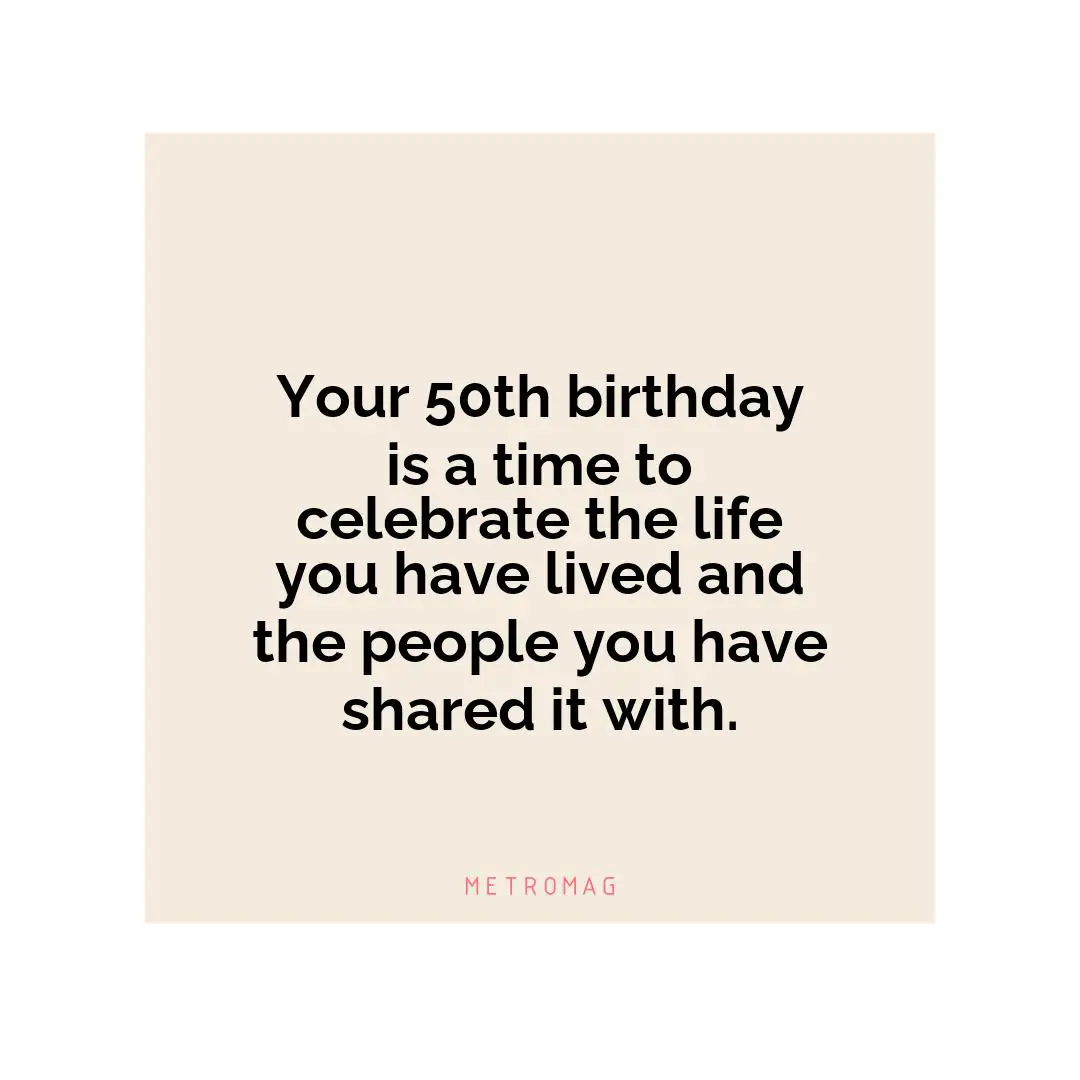 Your 50th birthday is a time to celebrate the life you have lived and the people you have shared it with.