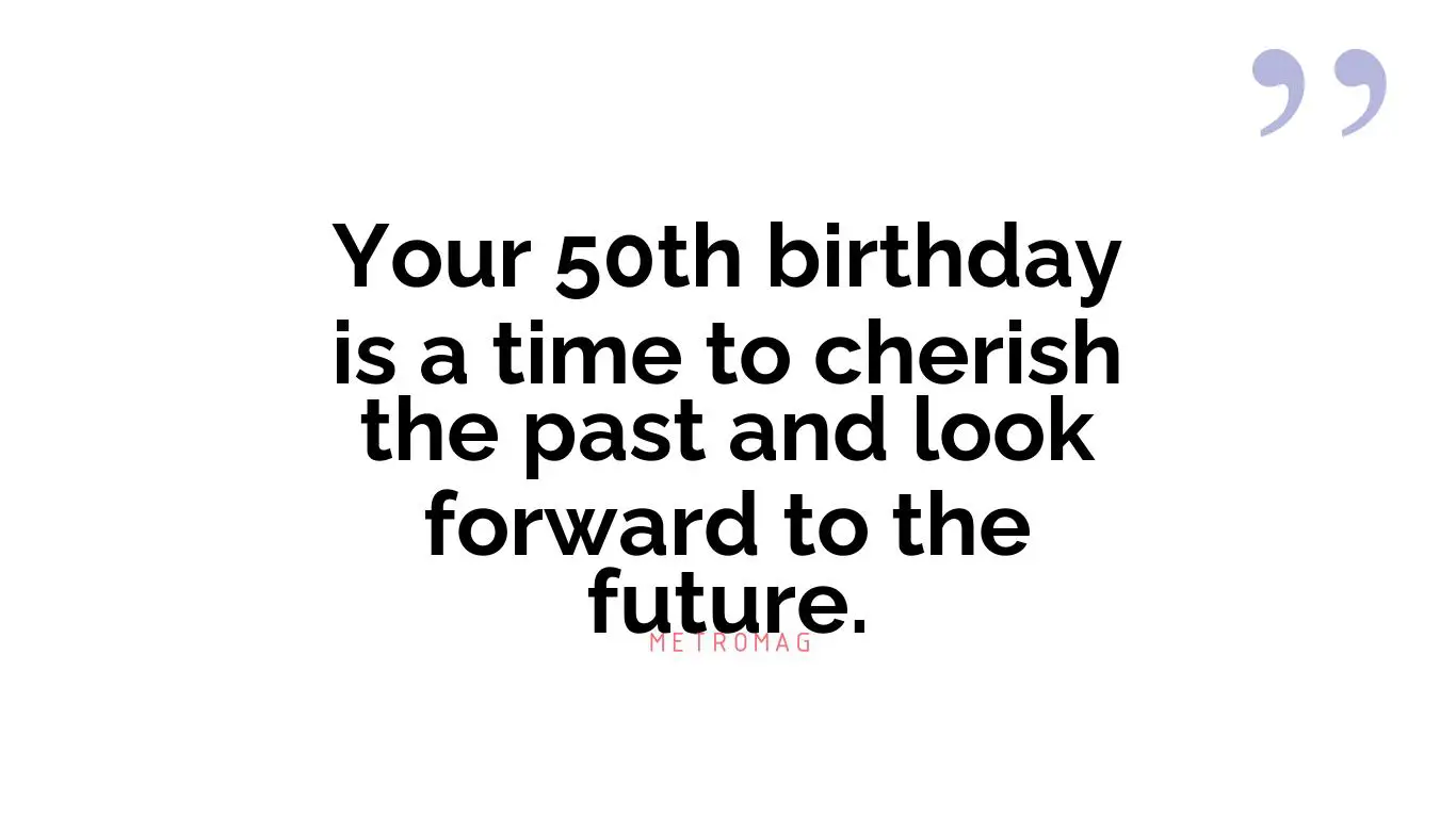Your 50th birthday is a time to cherish the past and look forward to the future.
