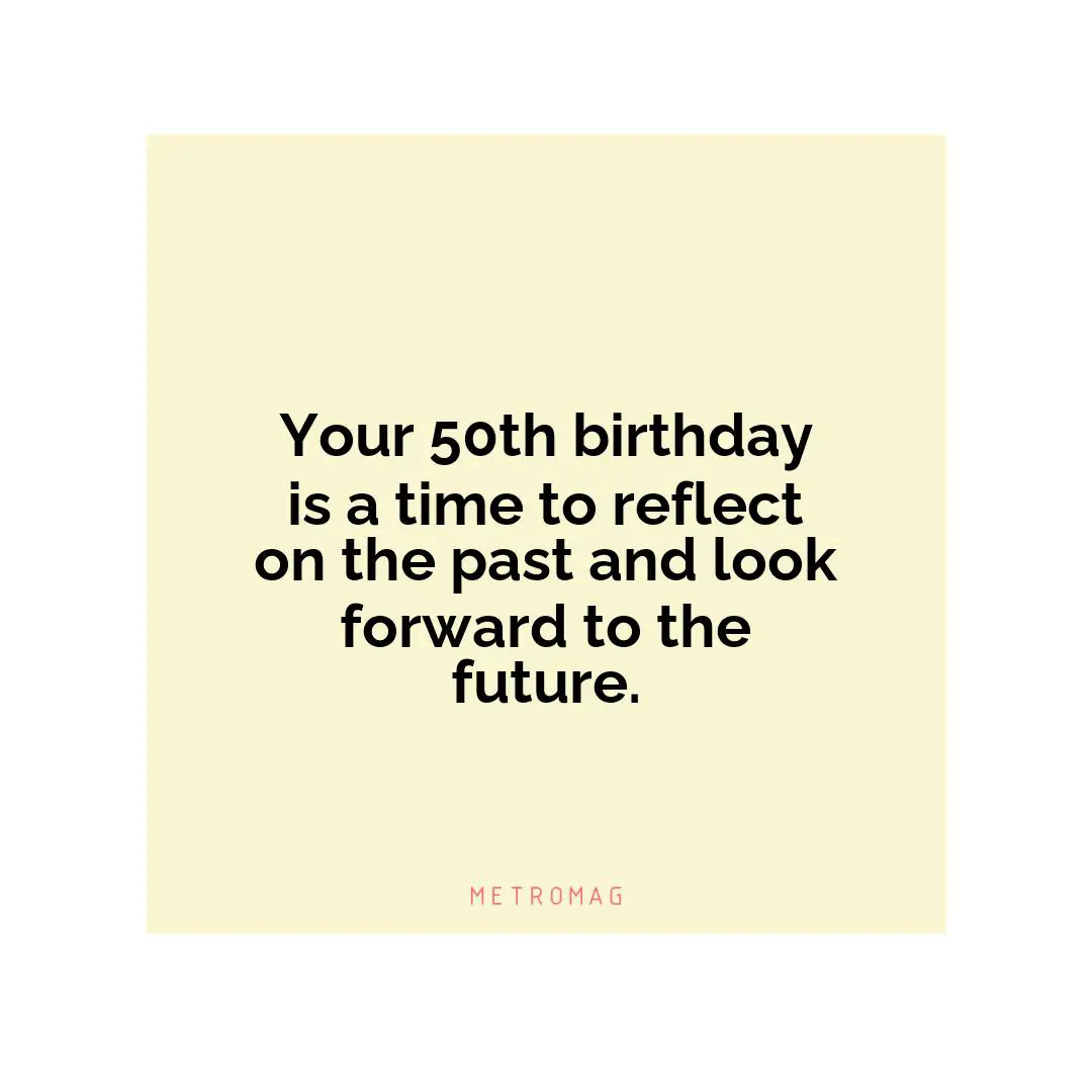 Your 50th birthday is a time to reflect on the past and look forward to the future.