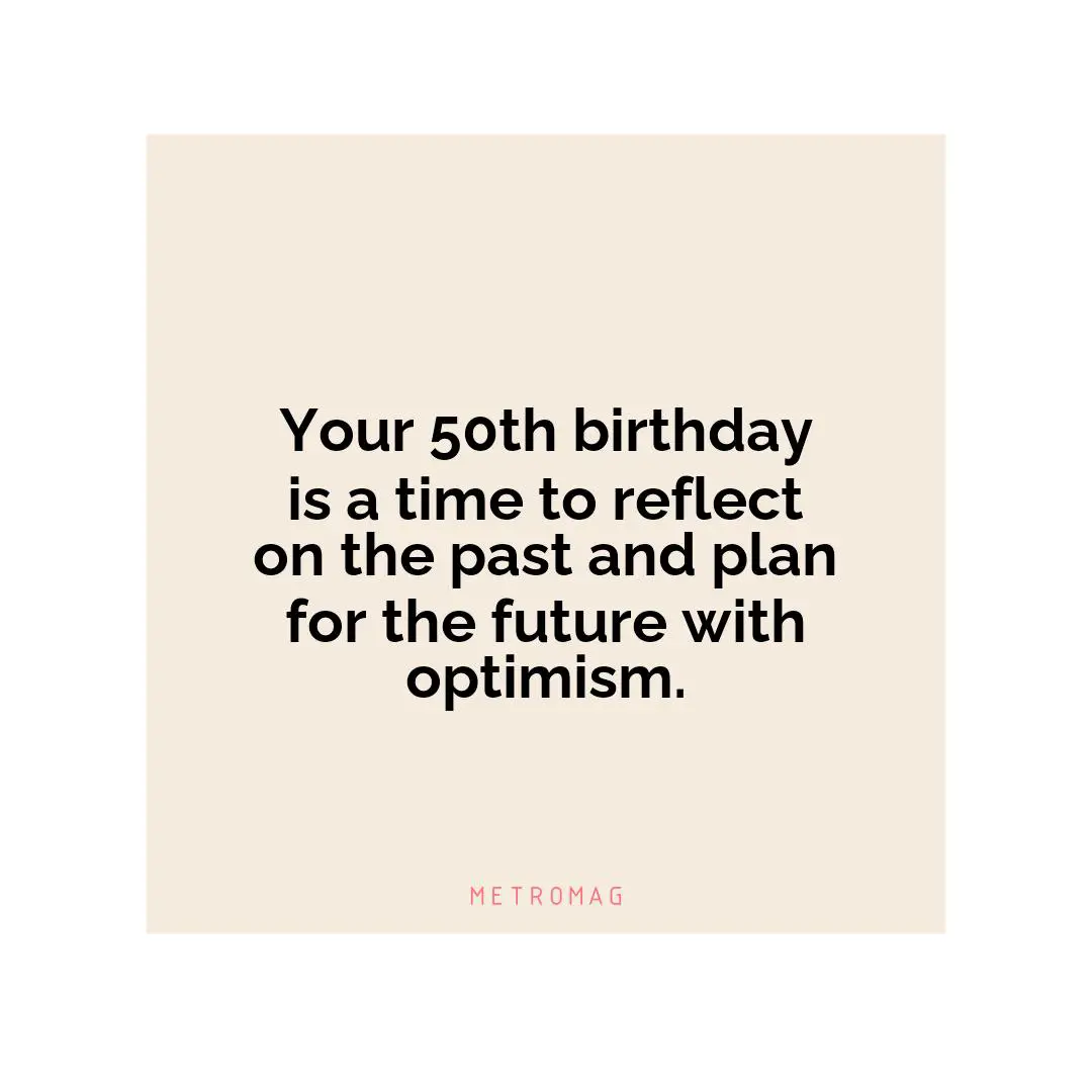 Your 50th birthday is a time to reflect on the past and plan for the future with optimism.