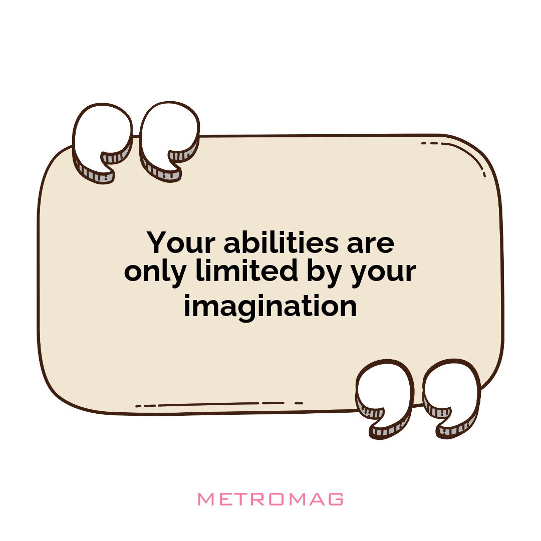 Your abilities are only limited by your imagination