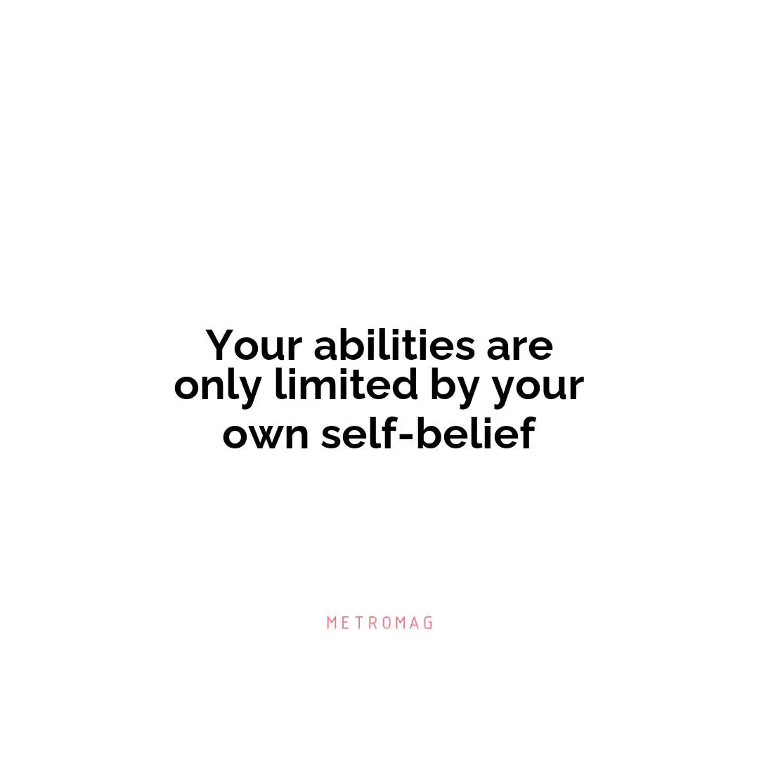 Your abilities are only limited by your own self-belief