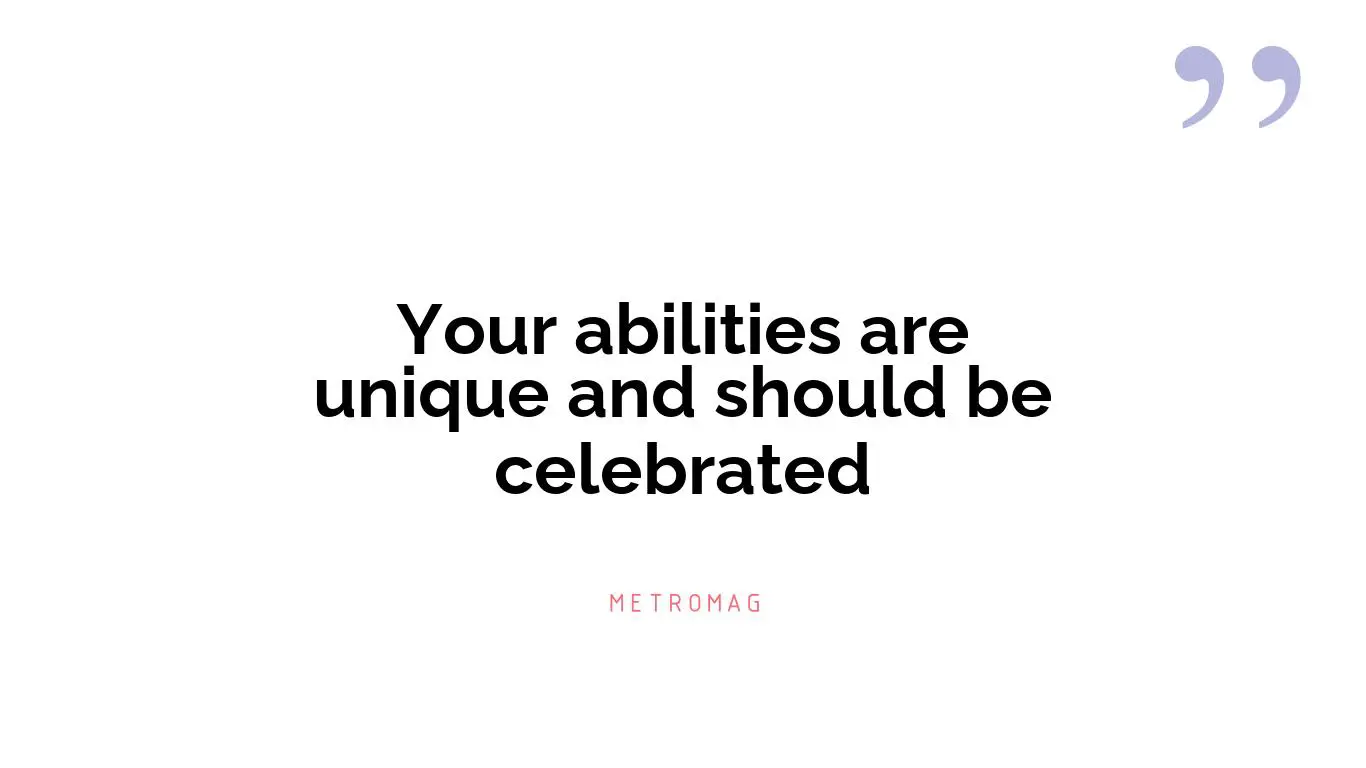 Your abilities are unique and should be celebrated