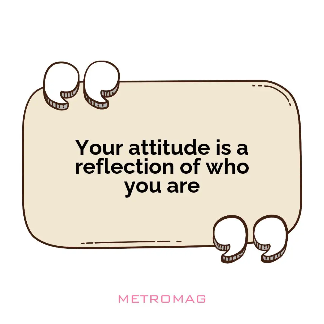 Your attitude is a reflection of who you are
