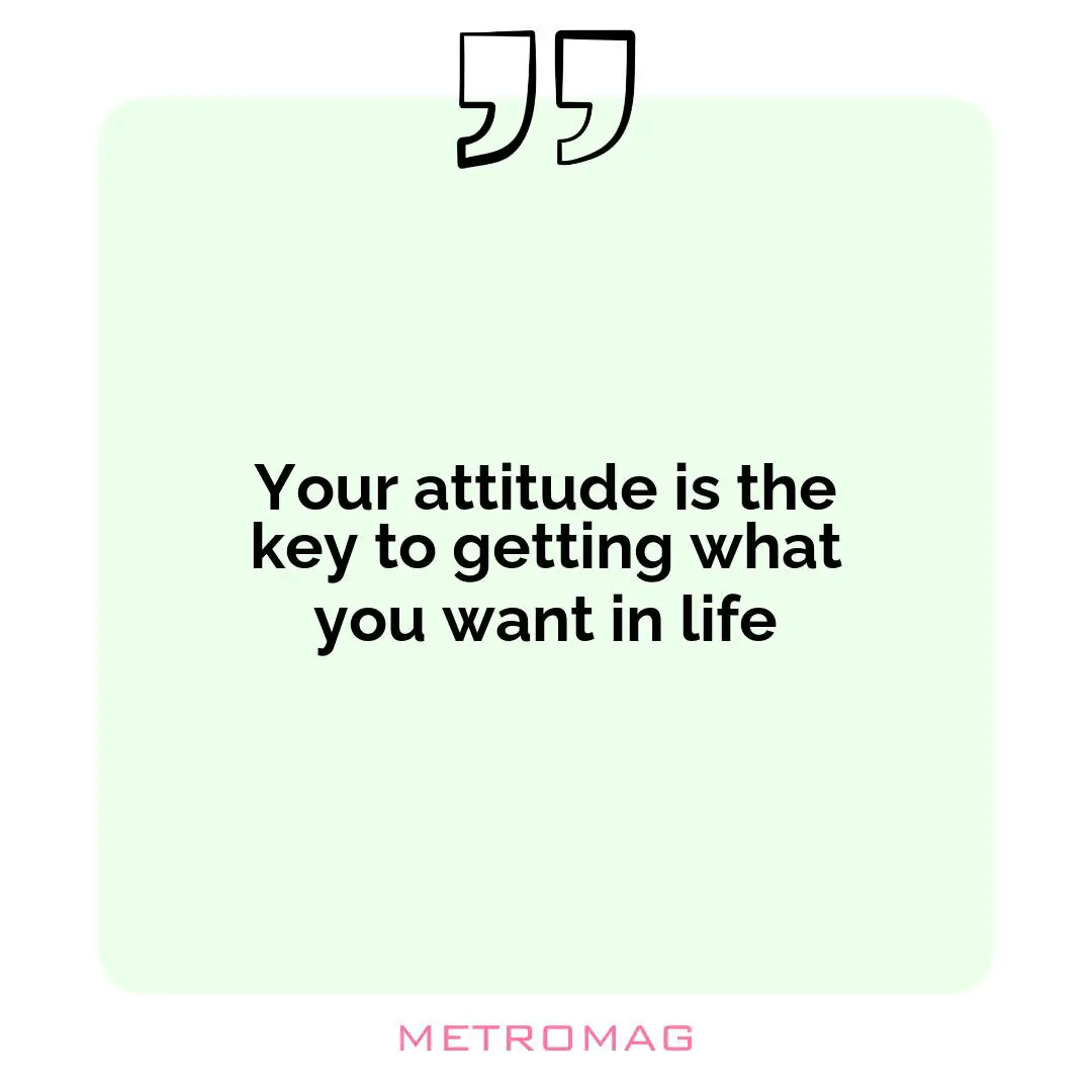 Your attitude is the key to getting what you want in life
