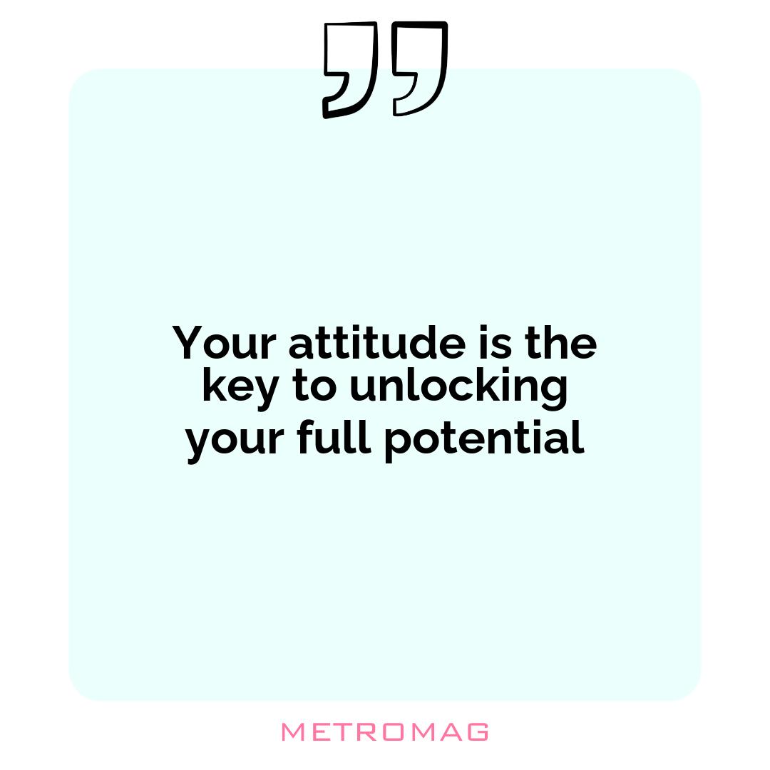 Your attitude is the key to unlocking your full potential