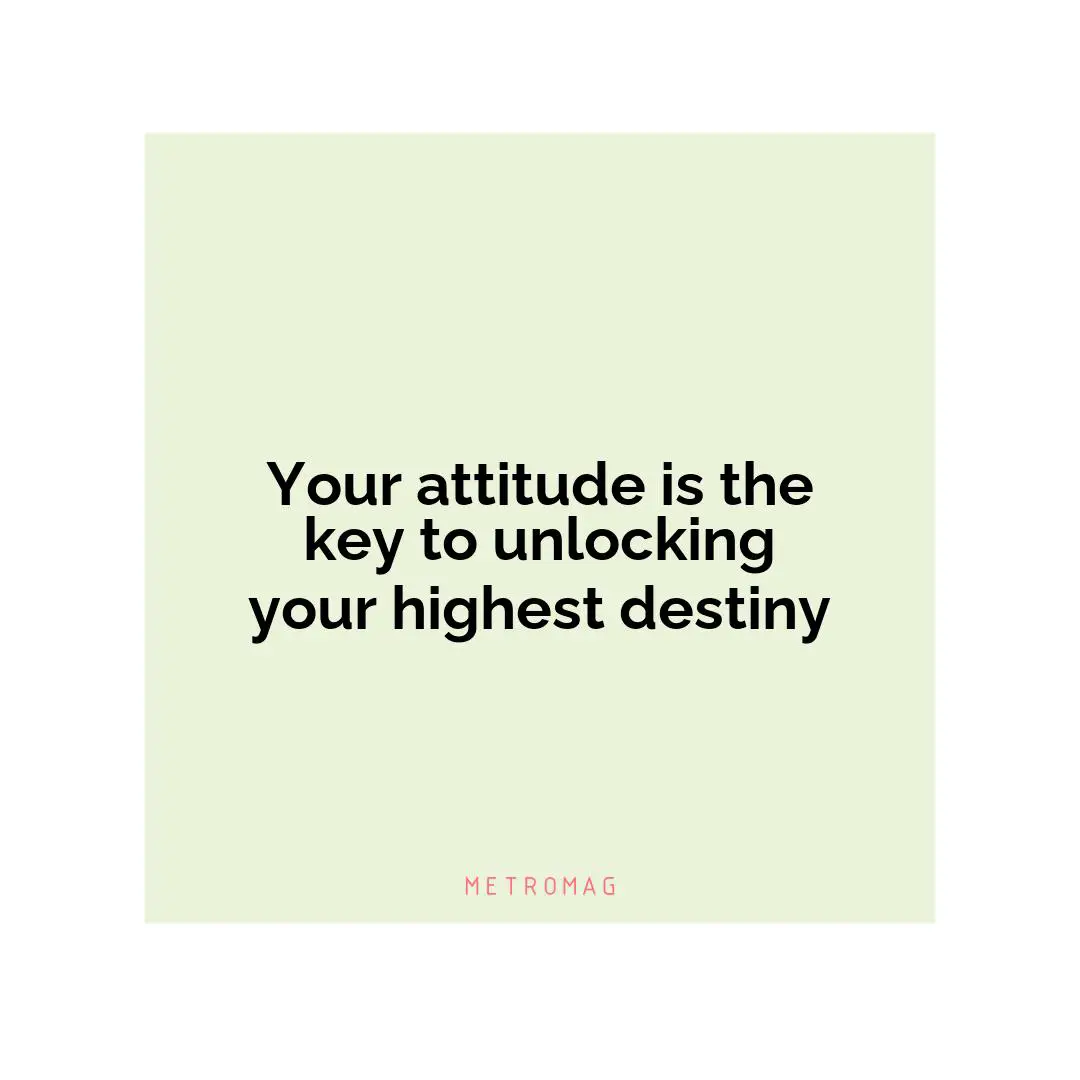 Your attitude is the key to unlocking your highest destiny
