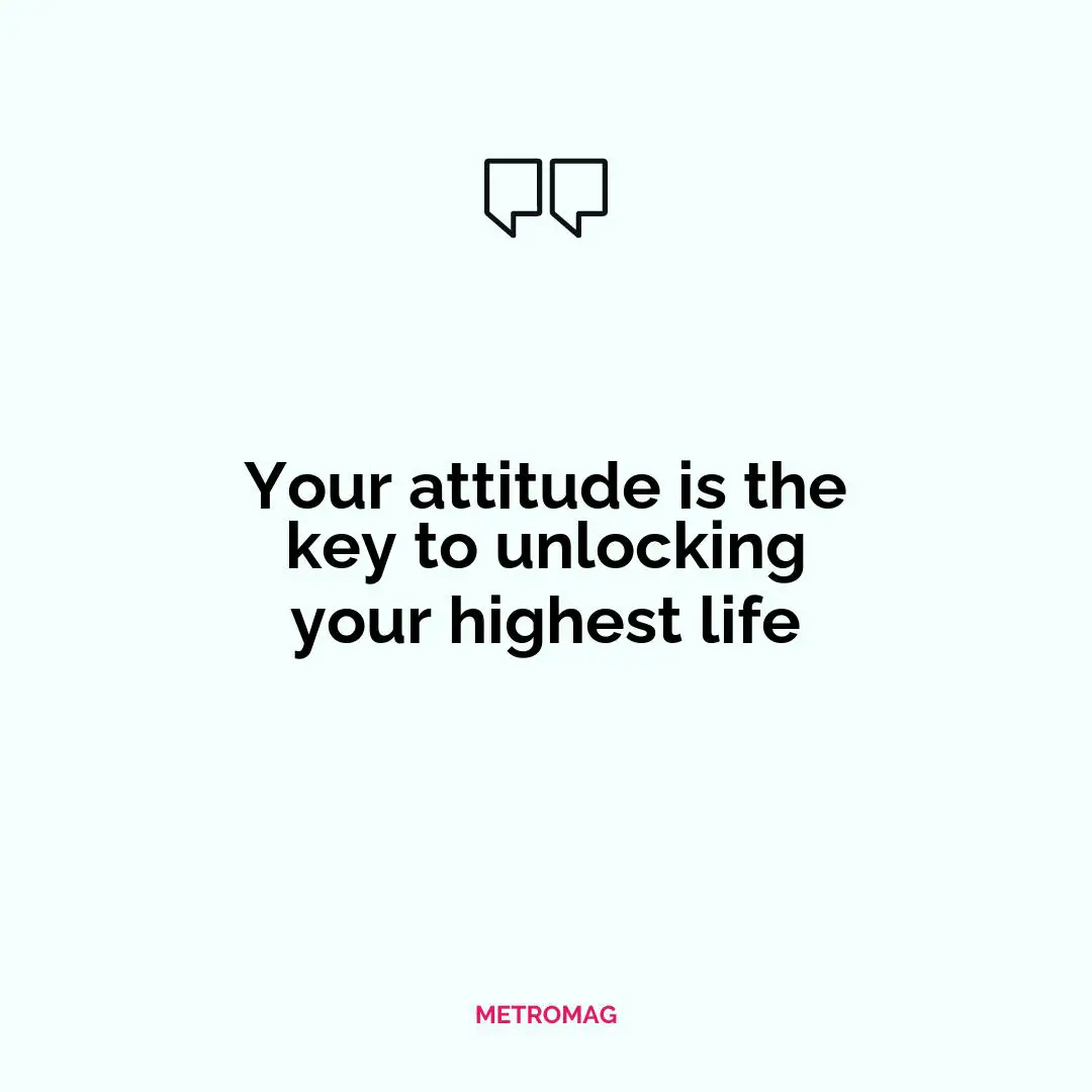 Your attitude is the key to unlocking your highest life