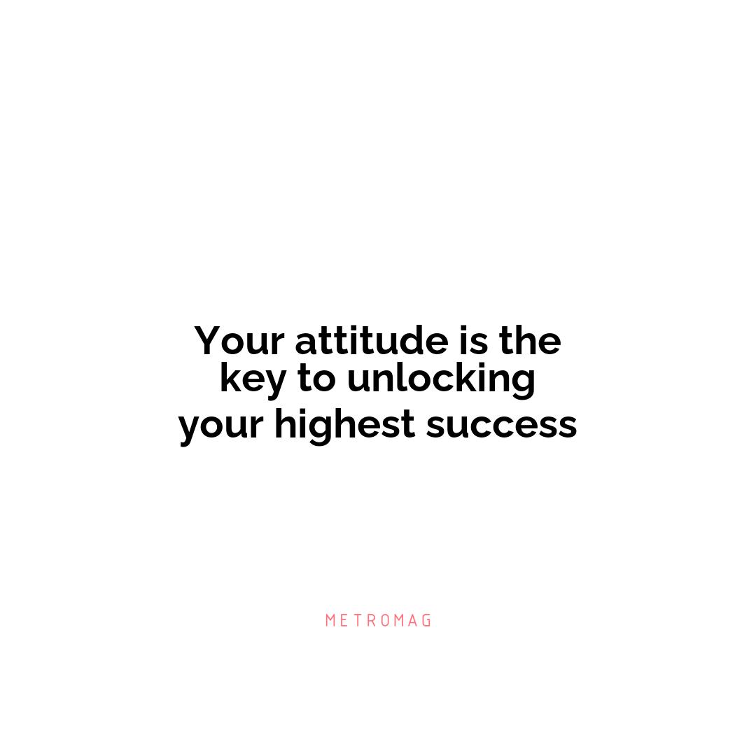 Your attitude is the key to unlocking your highest success
