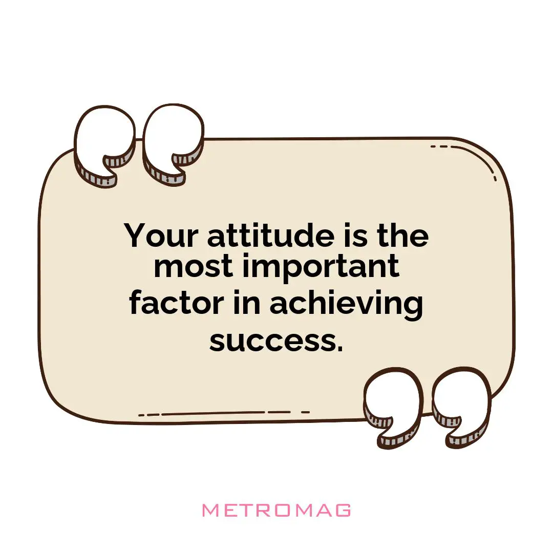 Your attitude is the most important factor in achieving success.