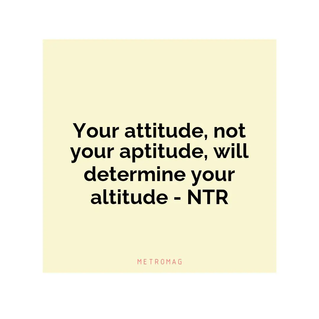 Your attitude, not your aptitude, will determine your altitude - NTR