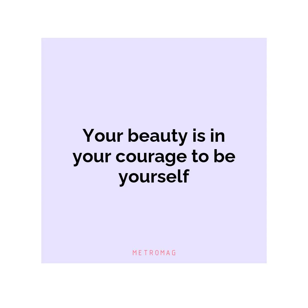 Your beauty is in your courage to be yourself