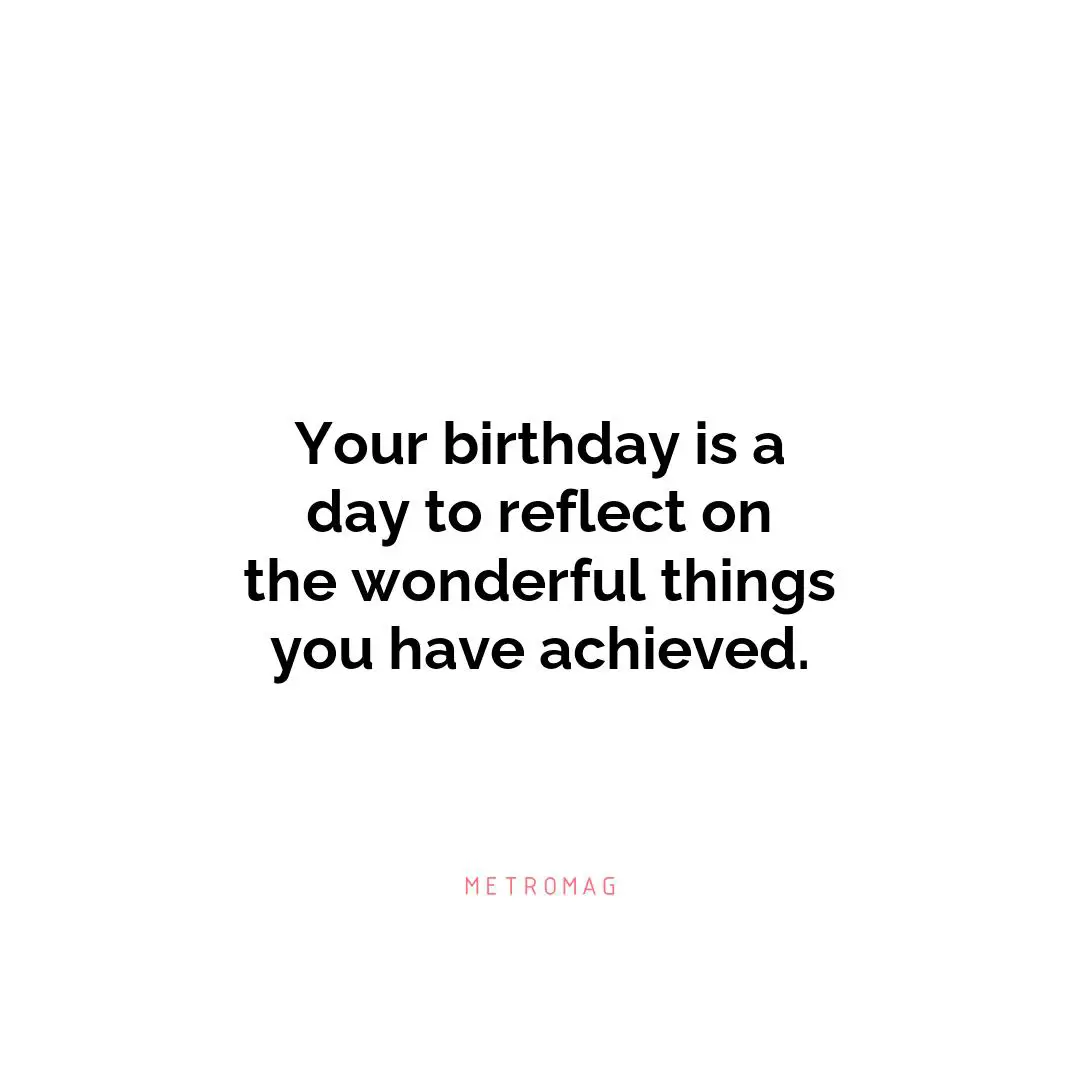 Your birthday is a day to reflect on the wonderful things you have achieved.
