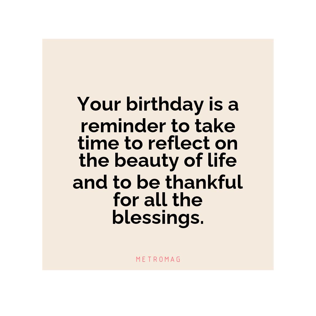 Your birthday is a reminder to take time to reflect on the beauty of life and to be thankful for all the blessings.