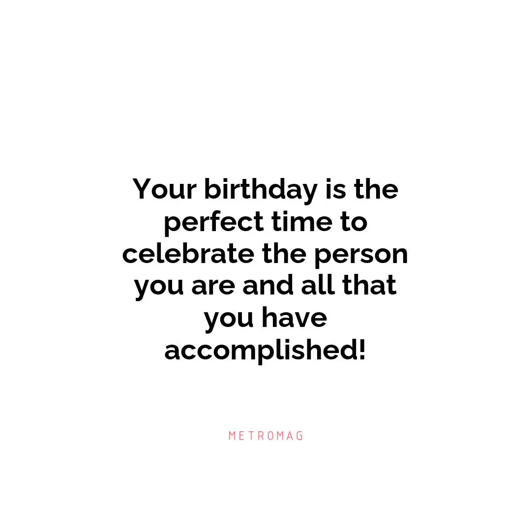 Your birthday is the perfect time to celebrate the person you are and all that you have accomplished!